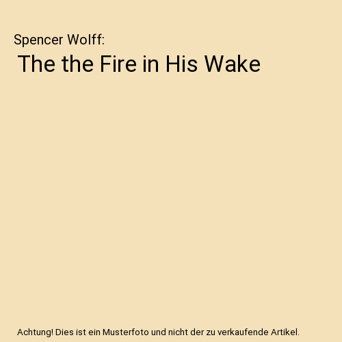 The the Fire in His Wake, Spencer Wolff