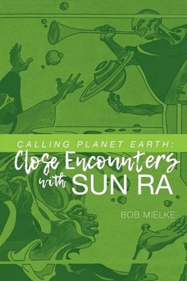 Calling Planet Earth: Close Encounters with Sun Ra by Bob Mielke (English) Paper