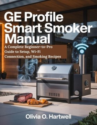 GE Profile Smart Smoker Manual A Complete Beginner-to-P - paperback NEW Olivia O