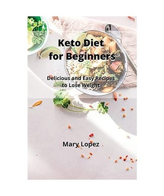 Keto Diet for Beginners: Delicious and Easy Recipes to Lose Weight, Mary Lopez