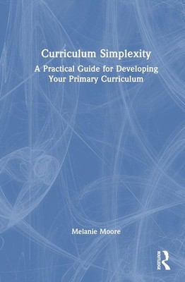 Curriculum Simplexity: A Practical Guide for Developing Your Primary Curriculum
