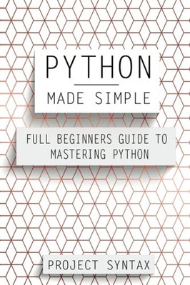 PYTHON MADE SIMPLE: FULL BEGINNERS GUIDE TO MASTERING By Project Syntax **NEW**
