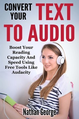 Convert Your Text To Audio: Boost Your Reading Capacity And Spee