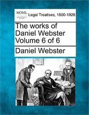 The works of Daniel Webster Volume 6 of 6 (Paperback or Softback)