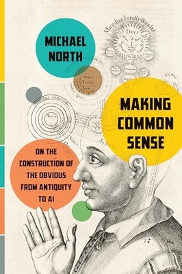 Making Common Sense : On the Construction of the Obvious from Antiquity to AI...