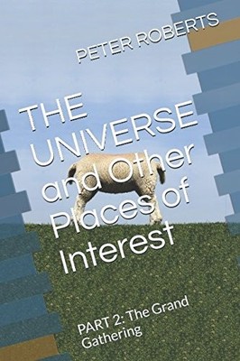 THE UNIVERSE AND OTHER PLACES OF INTEREST: PART 2: THE By Peter Roberts