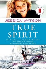 True Spirit: The True Story of a 16-Year-Old Australian Who Sailed Solo, Nonstop
