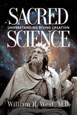 Sacred Science: Understanding Divine Creation by William H West: New