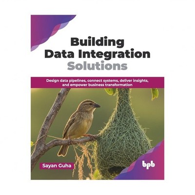 Building Data Integration Solutions: Design data pipelines, connect systems, ...