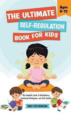 The Ultimate Self-Regulation Book For Kids Ages 8-12: The Complete Guide to Mind