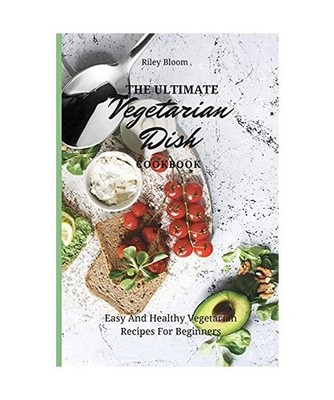 The Ultimate Vegetarian Dish Cookbook: Easy And Healthy Vegetarian Recipes For B