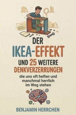 Der IKEA-Effekt: und 25 weitere Denkverzerrungen, die uns oft helfen und manchma
