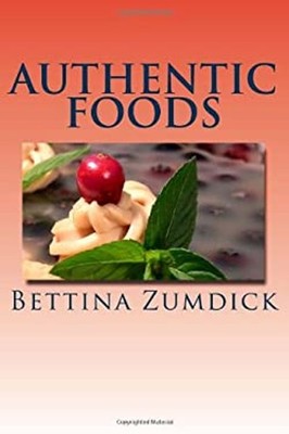 Authentic Foods : Health Benefits of Whole Foods, Facts, Recipes