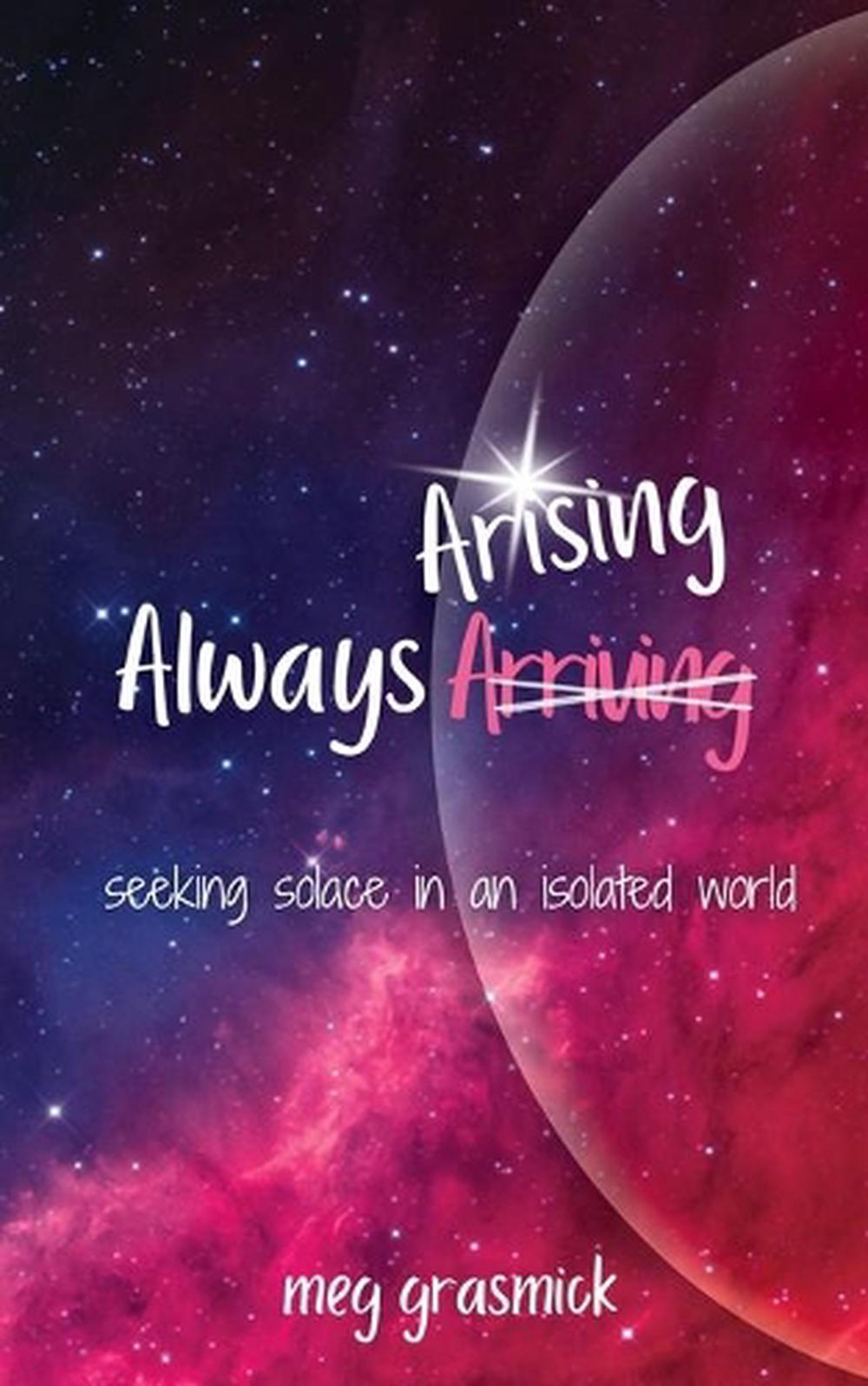 Always Arising: Seeking Solace in an Isolated World by Meg Grasmick Paperback Bo