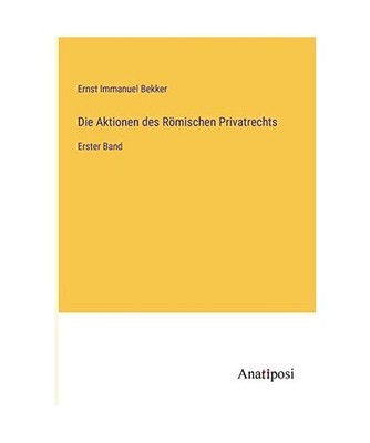 Die Aktionen des Römischen Privatrechts: Erster Band: Erster Band, Bekker, Erns