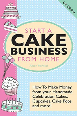 Start A Cake Business From Home - How To Make Money fro -  NEW Alison C Mcnico 2
