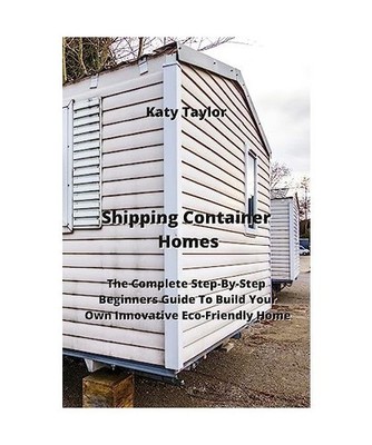 Shipping Container Homes: The Complete Step-By-Step Beginners Guide To Build You