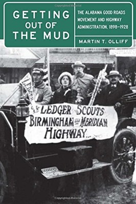 GETTING OUT OF THE MUD: THE ALABAMA GOOD ROADS MOVEMENT By Martin T. Olliff