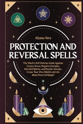 Protection and Reversal Spells: The Witch's Self-Defense Guide Against by Vera