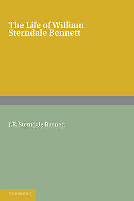 The Life of William Sterndale Bennett By his Son, J. R. Sterndale Bennett
