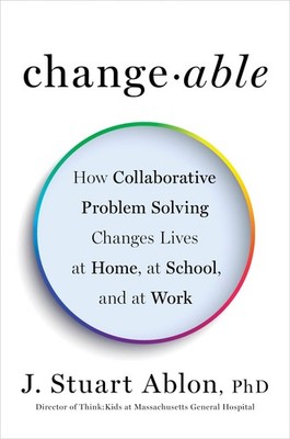 Changeable: How Collaborative Problem Solving Changes Lives at Home, at Scho...