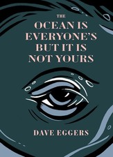 The Ocean Is Everyone's But It Is Not Yours by Dave Eggers Hardcover Book