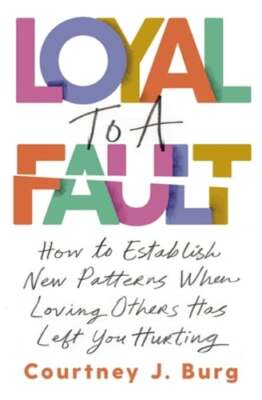 Loyal to a Fault: How to Establish New Patterns When Loving Others Has Left You