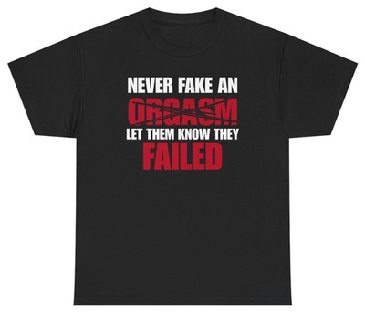 Never Fake An Orgasm Funny Tee | Unethical Threads