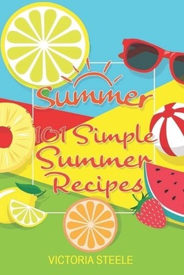 101 Simple Summer Recipes: (Cooking 101 Cookbook Series - Summer Cookbook) by Vi