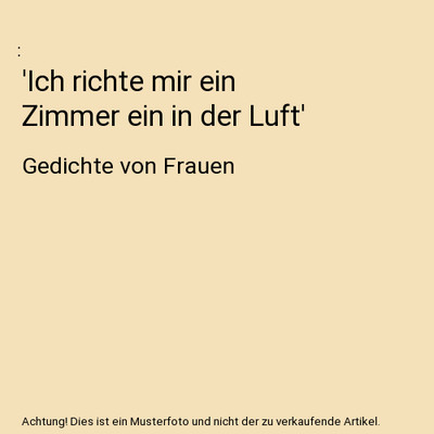 'Ich richte mir ein Zimmer ein in der Luft': Gedichte von Frauen: Gedichte von F