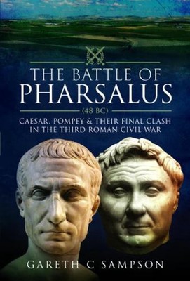 The Battle of Pharsalus (48 BC): Caesar, Pompey and their Final Clash in the Thi