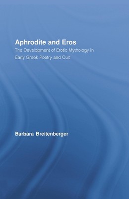 Aphrodite and Eros: The Development of Greek Erotic Mythology by Barbara Breiten