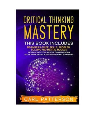 Critical Thinking Mastery: This book includes Beginner's Guide, Skills, Problem 