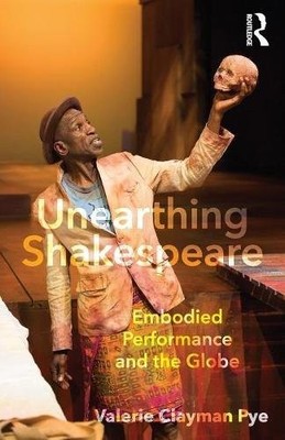 UNEARTHING SHAKESPEARE: EMBODIED PERFORMANCE AND THE GLOBE By Valerie Clayman