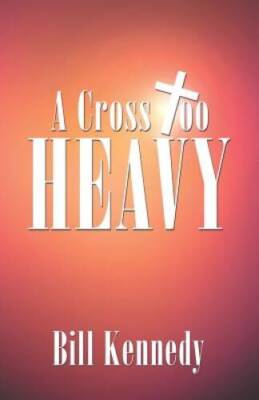 A Cross Too Heavy - Paperback By Kennedy, Bill - VERY GOOD