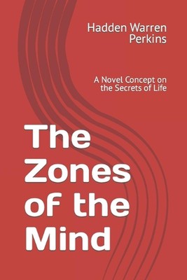 The Zones of the Mind: A Novel Concept on the Secrets of Life by Hadden Warren P