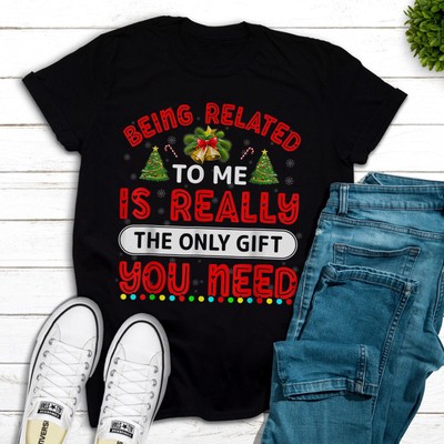 Being Related To Me Is Really The Only Gift You Need T-Shirt