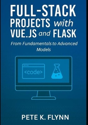 Full-Stack Projects with Vue.js and Flask: From fundamentals to advanced models 