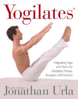 Yogilates(R): Integrating Yoga And Pilates For Complete Fitness, Strength, ...