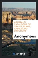 Anonymous | Admiralty Catalogue Of Charts, Plans, And Sailing Directions | Buch
