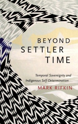 Beyond Settler Time: Temporal Sovereignty And Indigenous Self-Determination
