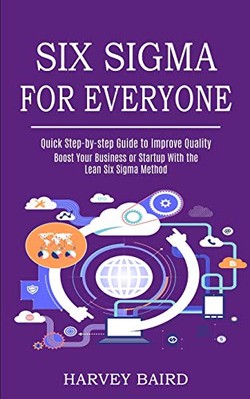 Six Sigma for Everyone: Quick Step-by-step Guide to Improve Quality (Boost ...
