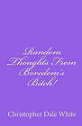 Random Thoughts from Boredom's Bitch! by Christopher Dale White (Paperback / softback, 2010)