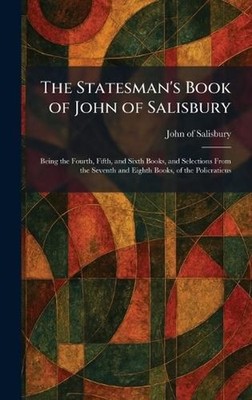 The Statesman's Book of John of Salisbury: Being the Fourth, Fifth, and Sixth Bo
