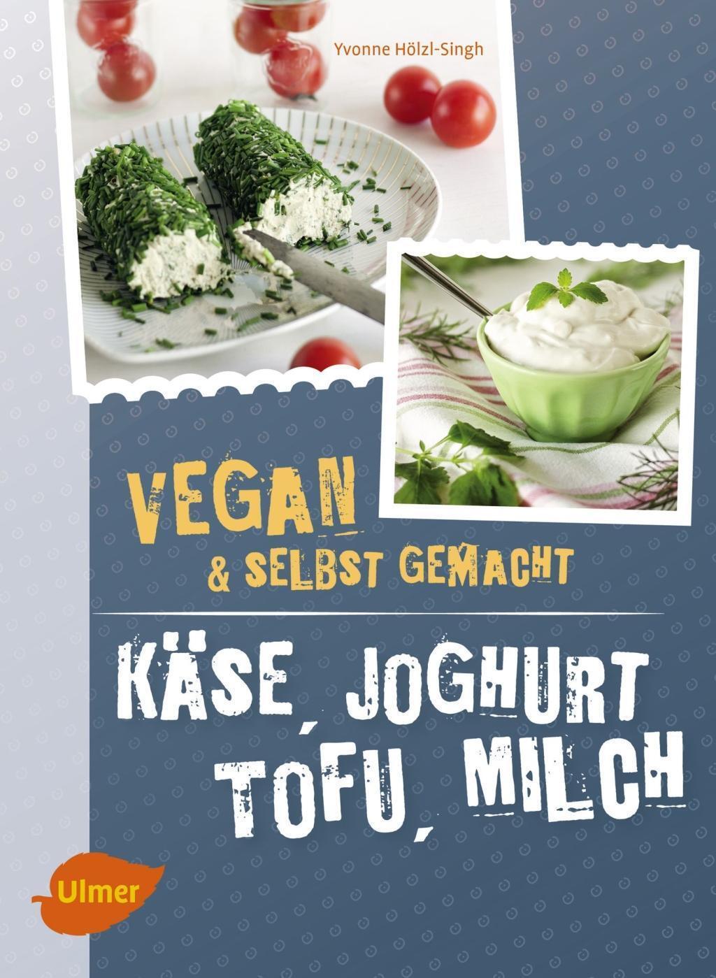 Thumbnail - Käse, Joghurt, Tofu, Milch. Vegan Und Selbstgemacht Yvonne Hölzl-singh