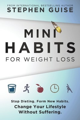 Mini Habits for Weight Loss: Stop Dieting. Form New Habits. Change Your Life...