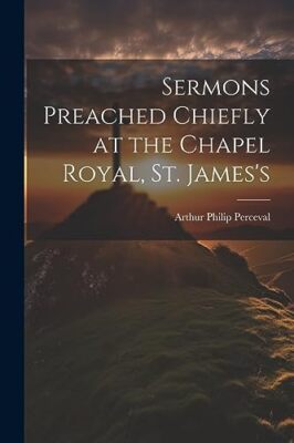 Perceval - Sermons Preached Chiefly at the Chapel Royal St. James's - - X555z