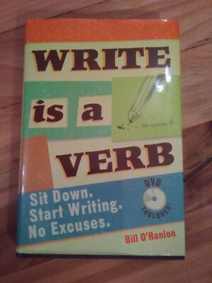 Write Is a Verb : Sit Down. Start Writing. No Excuses. by Bill O'Hanlon WithDVD 