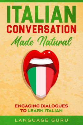 Italian Conversation Made Natural: Engaging Dialogues to Learn Italian (Italian