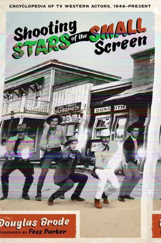 Shooting Stars of the Small Screen: Encyclopedia of TV Western Actors, 1946–Pres